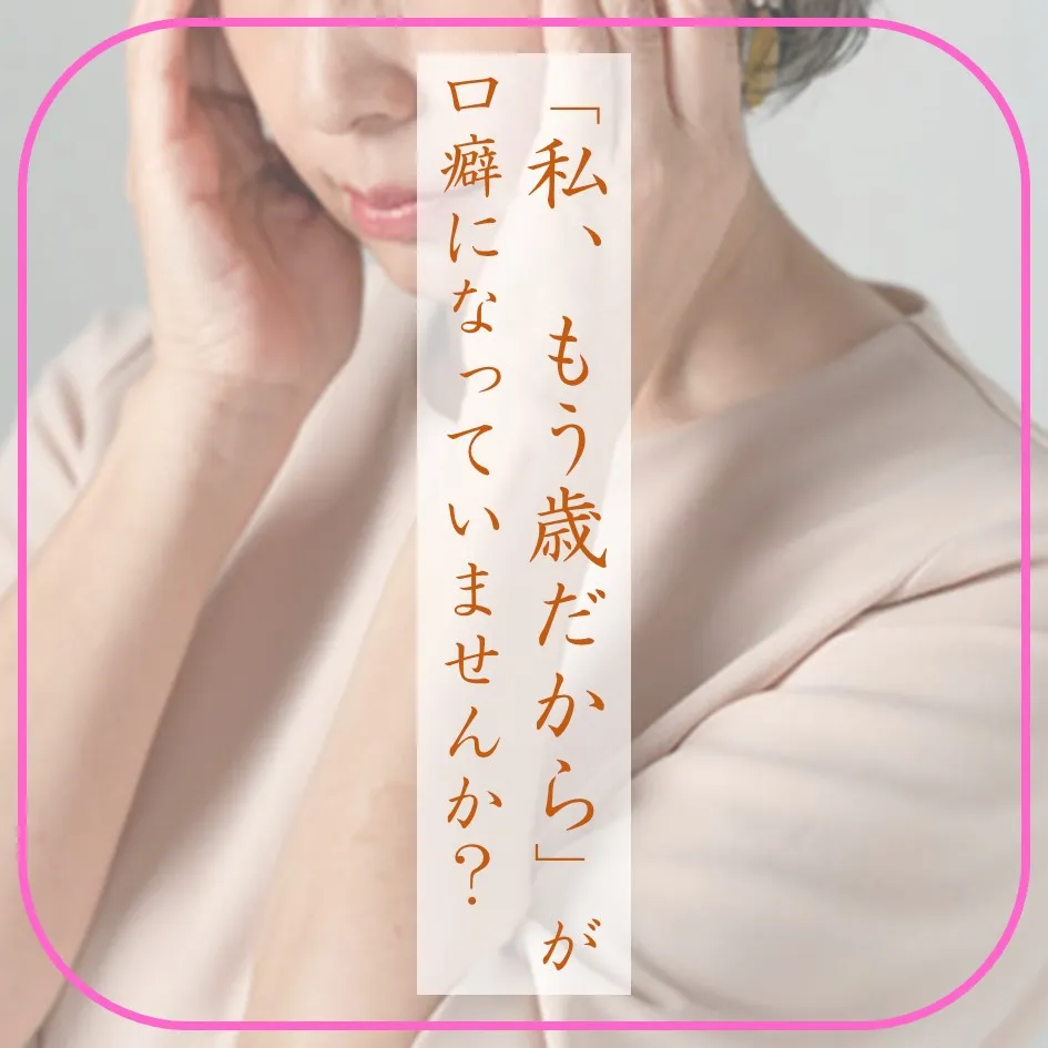 「私、もう歳だから」が口癖になった、50歳のあなたへ